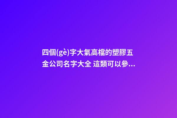 四個(gè)字大氣高檔的塑膠五金公司名字大全 這類可以參考